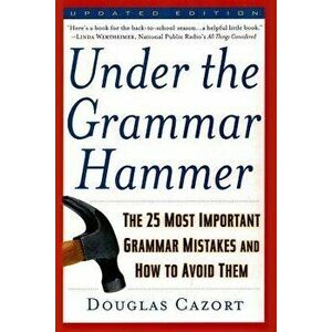 Under the Grammar Hammer: The 25 Most Important Grammar Mistakes and How to Avoid Them, Paperback - Douglas Cazort imagine