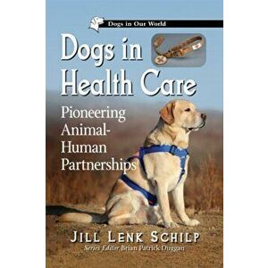 Dogs in Health Care: Pioneering Animal-Human Partnerships, Paperback - Jill Lenk Schilp imagine