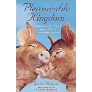 Pleasurable Kingdom: Animals and the Nature of Feeling Good, Paperback - Jonathan Balcombe imagine