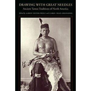 Drawing with Great Needles: Ancient Tattoo Traditions of North America, Paperback - Aaron Deter-Wolf imagine