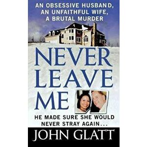 Never Leave Me: A True Story of Marriage, Deception, and Brutal Murder, Paperback - John Glatt imagine