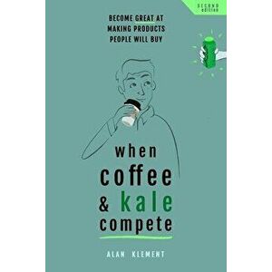 When Coffee and Kale Compete: Become great at making products people will buy, Paperback - Alan Klement imagine