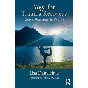 Yoga for Trauma Recovery: Theory, Philosophy, and Practice, Paperback - Lisa Danylchuk imagine