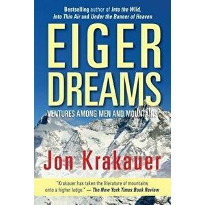 Eiger Dreams: Ventures Among Men and Mountains, Paperback - Jon Krakauer imagine