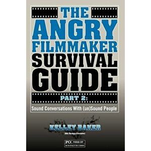 The Angry Filmmaker Survival Guide Part 2: Sound Conversations With (un)Sound People, Paperback - Kelley Baker imagine
