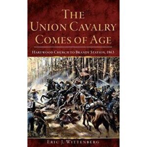 The Union Cavalry Comes of Age: Hartwood Church to Brandy Station, 1863, Hardcover - Eric J. Wittenberg imagine