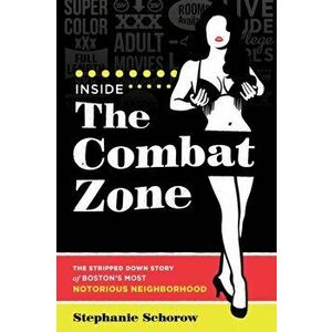 Inside the Combat Zone: The Stripped Down Story of Boston's Most Notorious Neighborhood, Paperback - Stephanie Schorow imagine
