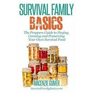 The Prepper's Guide to Drying, Canning and Preserving Your Own Survival Food, Paperback - Macenzie Guiver imagine