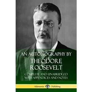An Autobiography by Theodore Roosevelt: Complete and Unabridged with Appendices and Notes, Paperback - Theodore Roosevelt imagine