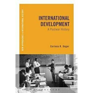 International Development: A Postwar History, Paperback - Corinna R. Unger imagine