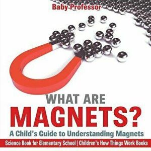 What are Magnets? A Child's Guide to Understanding Magnets - Science Book for Elementary School Children's How Things Work Books, Paperback - Baby Pro imagine