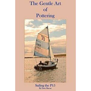 The Gentle Art of Pottering: Sailing the P15, Paperback - Dave Bacon imagine