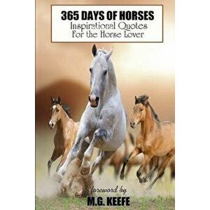 365 Days of Horses: Inspirational Quotes for the Horse Lover, Paperback - Mg Keefe imagine