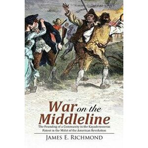 War on the Middleline: The Founding of a Community in the Kayaderosseras Patent in the Midst of the American Revolution, Paperback - James E. Richmond imagine