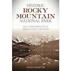 Historic Rocky Mountain National Park: The Stories Behind One of America's Great Treasures, Paperback - Randi Minetor imagine