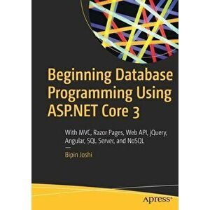 Beginning Database Programming Using ASP.NET Core 3: With MVC, Razor Pages, Web Api, Jquery, Angular, SQL Server, and Nosql, Paperback - Bipin Joshi imagine