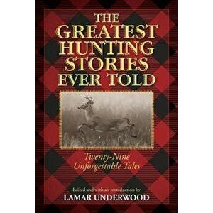Greatest Hunting Stories Ever Told: Twenty-Nine Unforgettable Tales, Paperback - Lamar Underwood imagine