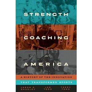 Strength Coaching in America: A History of the Innovation That Transformed Sports, Hardcover - Jason P. Shurley imagine
