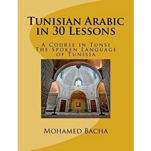 Tunisian Arabic in 30 Lessons: A Course in Tunsi: The Spoken Language in Tunisia, Paperback - Mohamed Bacha imagine