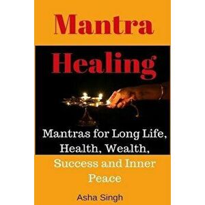 Mantra Healing: Mantras for Long Life, Health, Wealth, Success and Inner Peace, Paperback - Asha Singh imagine
