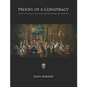 Proofs of a Conspiracy: Against All The Religions and Governments Of Europe, Carried On In The Secret Meetings of Freemasons, Illuminati, and, Paperba imagine