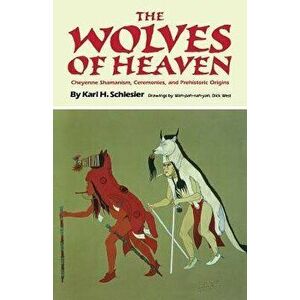 The Wolves of Heaven: Cheyenne Shamanism, Ceremonies, and Prehistoric Origins, Paperback - Karl H. Schlesier imagine