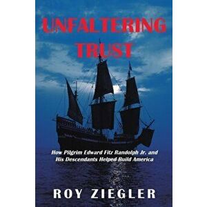 Unfaltering Trust: How Pilgrim Edward Fitz Randolph Jr. and His Descendants Helped Build America, Paperback - Roy Ziegler imagine
