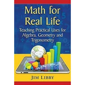 Math for Real Life: Teaching Practical Uses for Algebra, Geometry and Trigonometry, Paperback - Jim Libby imagine