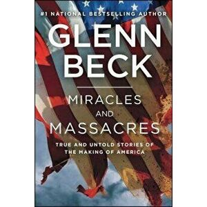 Miracles and Massacres: True and Untold Stories of the Making of America, Paperback - Glenn Beck imagine
