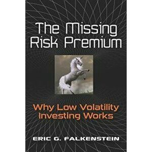 The Missing Risk Premium: Why Low Volatility Investing Works, Paperback - Eric G. Falkenstein imagine