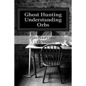 Ghost Hunting - Understanding Orbs: How an Orb is Created or Caused, Paperback - Project-Reveal Lee Steer imagine