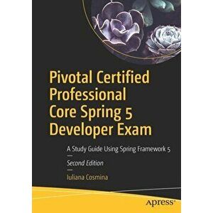 Pivotal Certified Professional Core Spring 5 Developer Exam: A Study Guide Using Spring Framework 5, Paperback - Iuliana Cosmina imagine