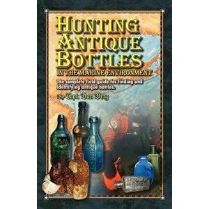 Hunting Antique Bottles in the marine environment: The Complete Field Guide for Finding and Identifying Antique Bottles., Paperback - Dan Berg imagine
