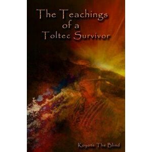 The Teachings of a Toltec Survivor, Paperback - Koyote the Blind imagine