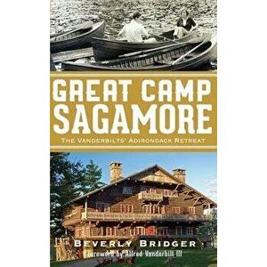 Great Camp Sagamore: The Vanderbilts' Adirondack Retreat (Revised), Hardcover - Beverly Bridger imagine