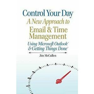 Control Your Day: A New Approach to Email and Time Management Using Microsoft(R) Outlook and the concepts of Getting Things Done(R), Paperback - Jim M imagine