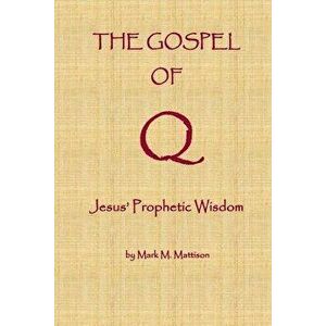 The Gospel of Q: Jesus' Prophetic Wisdom, Paperback - Mark M. Mattison imagine