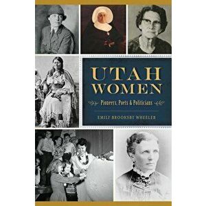 Utah Women: Pioneers, Poets and Politicians, Paperback - Emily Brooksby Wheeler imagine