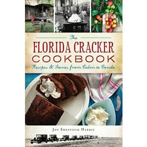 The Florida Cracker Cookbook: Recipes and Stories from Cabin to Condo, Paperback - Joy Sheffield Harris imagine