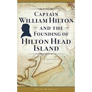 Captain William Hilton and the Founding of Hilton Head Island, Hardcover - Dwayne W. Pickett imagine