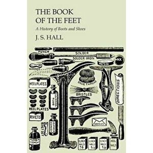 The Book of the Feet - A History of Boots and Shoes, Paperback - J. S. Hall imagine