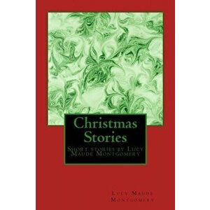 Christmas Stories by LM Montgomery: Short stories by Lucy Maude Montgomery, Paperback - Lucy Maud Montgomery imagine
