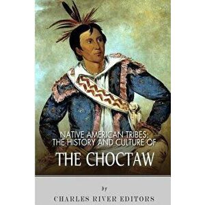 Native American Tribes: The History and Culture of the Choctaw, Paperback - Charles River Editors imagine