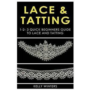 Lace & Tatting: 1-2-3 Quick Beginner's Guide to Lace & Tatting, Paperback - Kelly Winters imagine