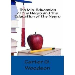 The Mis-Education of the Negro and The Education of the Negro, Paperback - Carter G. Woodson imagine