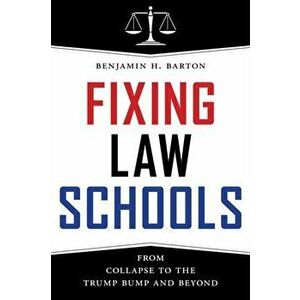 Fixing Law Schools: From Collapse to the Trump Bump and Beyond, Hardcover - Benjamin H. Barton imagine