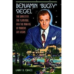 Benjamin Bugsy Siegel: The Gangster, the Flamingo, and the Making of Modern Las Vegas, Hardcover - Larry Gragg imagine