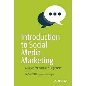 Introduction to Social Media Marketing: A Guide for Absolute Beginners, Paperback - Todd Kelsey imagine