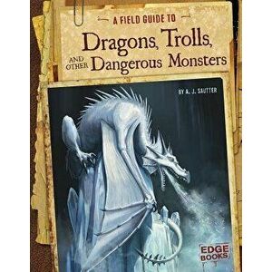 A Field Guide to Dragons, Trolls, and Other Dangerous Monsters, Hardcover - A. J. Sautter imagine
