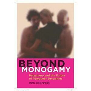Beyond Monogamy: Polyamory and the Future of Polyqueer Sexualities, Paperback - Mimi Schippers imagine